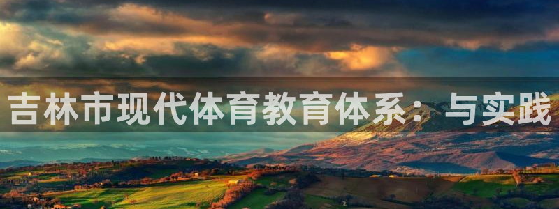 一竞技官方正版app集团官网首页网址：吉林市现代体育教育体系