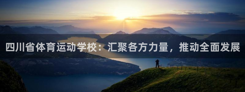 一竞技官方正版app集团：四川省体育运动学校：汇聚各