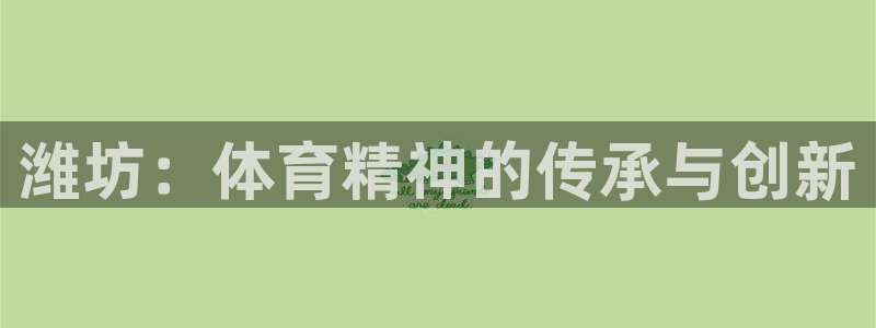 一竞技官方平台体育：潍坊：体育精神的传承与创新