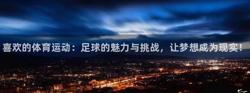 一竞技官网下载平台：喜欢的体育运动：足球的魅力与挑战，让梦想