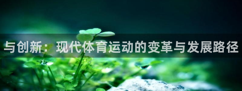 一竞技官方正版app娱乐首页官网下载：与创新：现代体育运动的