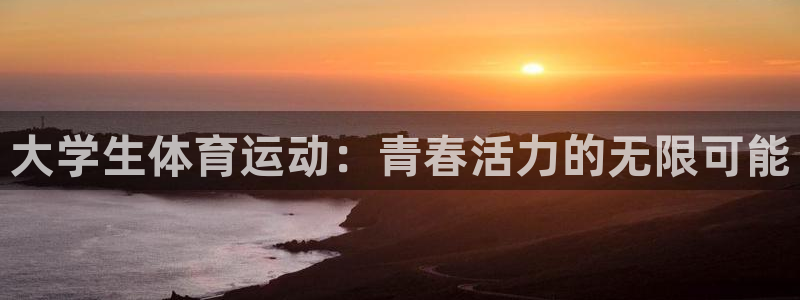 一竞技官网下载注册：大学生体育运动：青春活力的无限可能