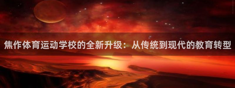 一竞技官网下载娱乐：焦作体育运动学校的全新升级：从传统到现代