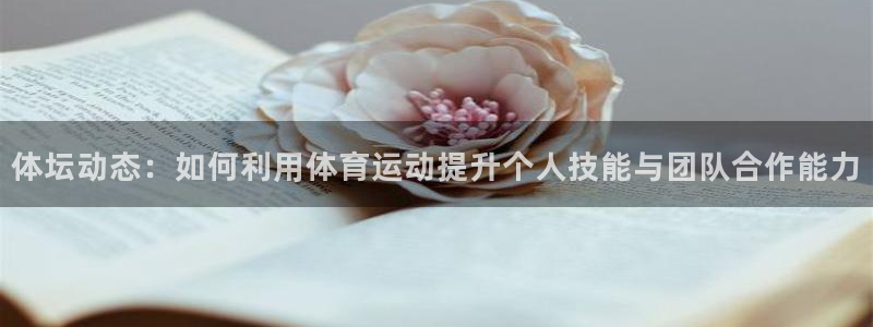 一竞技官网下载平台:体坛动态:如何利用体育运动提升个人技能与